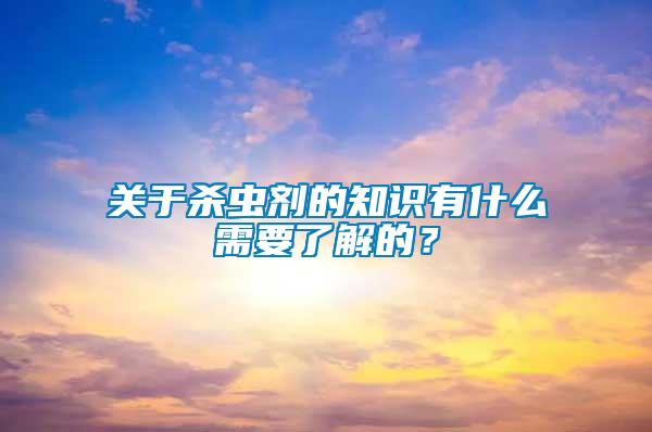 關于殺蟲劑的知識有什么需要了解的？