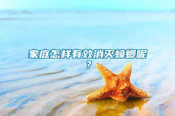 家庭怎樣有效消滅蟑螂呢？