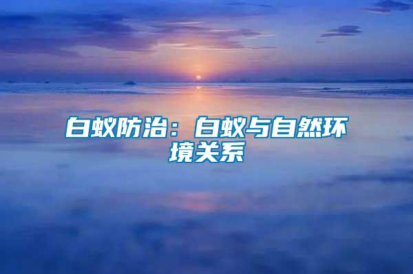 白蟻防治：白蟻與自然環(huán)境關系