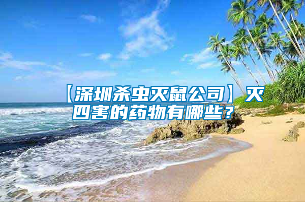 【深圳殺蟲(chóng)滅鼠公司】滅四害的藥物有哪些？